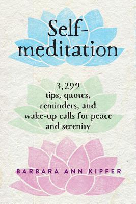Self-Meditation: 3,299 Tips, Quotes, Reminders, and Wake-Up Calls for Peace and Serenity - Barbara Ann Kipfer
