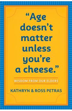 Age Doesn't Matter Unless You're a Cheese: Wisdom from Our Elders - Kathryn Petras