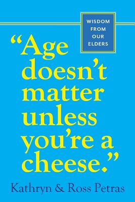 Age Doesn't Matter Unless You're a Cheese: Wisdom from Our Elders - Kathryn Petras