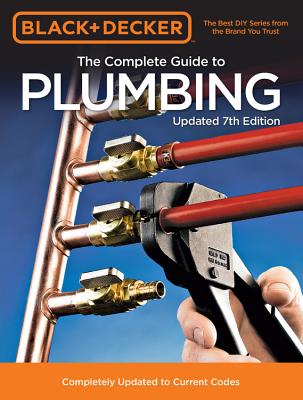 Black & Decker the Complete Guide to Plumbing Updated 7th Edition: Completely Updated to Current Codes - Editors Of Cool Springs Press