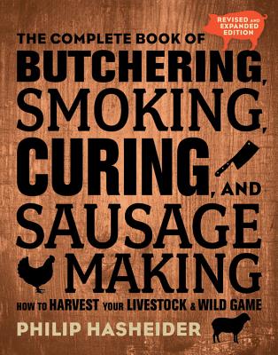 The Complete Book of Butchering, Smoking, Curing, and Sausage Making: How to Harvest Your Livestock and Wild Game - Revised and Expanded Edition - Philip Hasheider