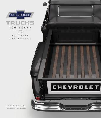 Chevrolet Trucks: 100 Years of Building the Future - Larry Edsall