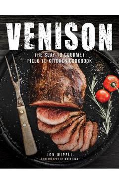 Poza produsului Venison: The Slay to Gourmet Field to Kitchen Cookbook - Jon Wipfli