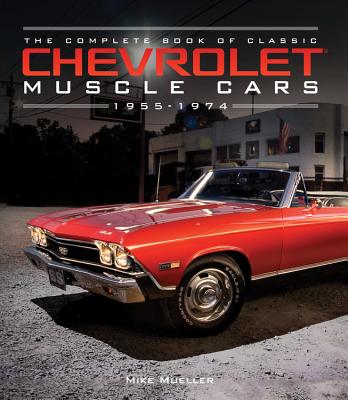 The Complete Book of Classic Chevrolet Muscle Cars: 1955-1974 - Mike Mueller