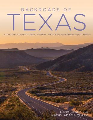 Backroads of Texas: Along the Byways to Breathtaking Landscapes and Quirky Small Towns - Gary Clark