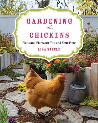 Gardening with Chickens: Plans and Plants for You and Your Hens - Lisa Steele