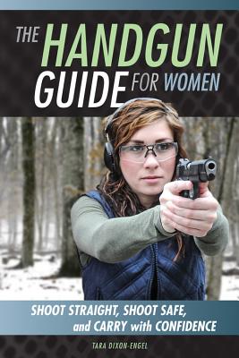The Handgun Guide for Women: Shoot Straight, Shoot Safe, and Carry with Confidence - Tara Dixon Engel