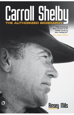 Carroll Shelby: The Authorized Biography - Rinsey Mills