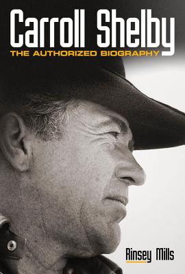Carroll Shelby: The Authorized Biography - Rinsey Mills