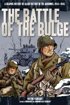 The Battle of the Bulge: A Graphic History of Allied Victory in the Ardennes, 1944-1945 - Wayne Vansant