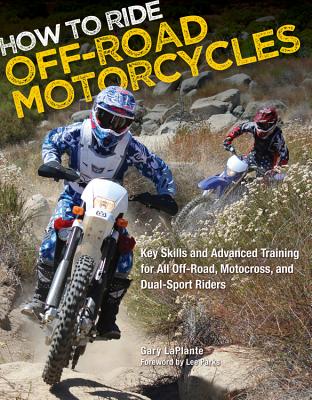 How to Ride Off-Road Motorcycles: Key Skills and Advanced Training for All Off-Road, Motocross, and Dual-Sport Riders - Gary Laplante