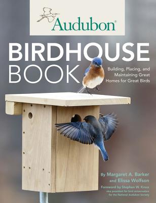 Audubon Birdhouse Book: Building, Placing, and Maintaining Great Homes for Great Birds - Margaret Barker