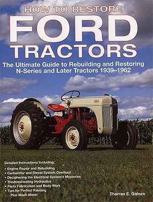 How to Restore Ford Tractors: The Ultimate Guide to Rebuilding and Restoring N-Series and Later Tractors 1939-1962 - Tharran E. Gaines
