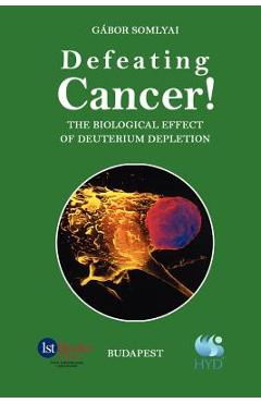 Poza produsului Defeating Cancer!: The Biological Effect of Deuterium Depletion - Gabor Somlyai