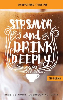 Sip, Savor, and Drink Deeply Devotional: Receive God's Overflowing Gifts - 
