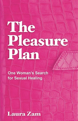 The Pleasure Plan: One Woman's Search for Sexual Healing - Laura Zam