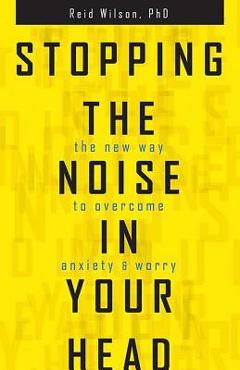 Coperta cărții 'Stopping the Noise in Your Head: The New Way to Overcome Anxiety and Worry - Reid Wilson'