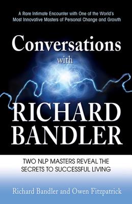 Conversations with Richard Bandler: Two Nlp Masters Reveal the Secrets to Successful Living - Richard Bandler