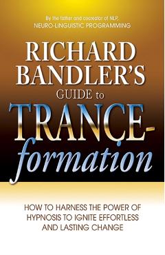 Richard Bandler's Guide to Trance-Formation: How to Harness the Power of Hypnosis to Ignite Effortless and Lasting Change - Richard Bandler