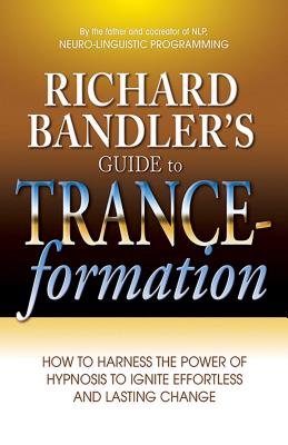 Richard Bandler's Guide to Trance-Formation: How to Harness the Power of Hypnosis to Ignite Effortless and Lasting Change - Richard Bandler