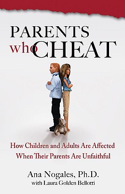 Parents Who Cheat: How Children and Adults Are Affected When Their Parents Are Unfaithful - Ana Nogales Ph. D.