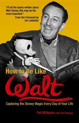 How to Be Like Walt: Capturing the Disney Magic Every Day of Your Life - Pat Williams