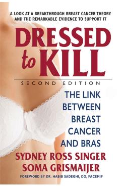 Dressed to Kill--Second Edition: The Link Between Breast Cancer and Bras - Sydney Ross Singer