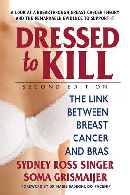 Dressed to Kill--Second Edition: The Link Between Breast Cancer and Bras - Sydney Ross Singer
