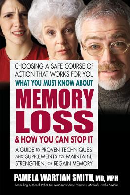 What You Must Know about Memory Loss & How You Can Stop It: A Guide to Proven Techniques and Supplements to Maintain, Strengthen, or Regain Memory - Pamela Wartian Smith