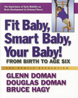Fit Baby, Smart Baby, Your Baby!: From Birth to Age Six - Glenn Doman