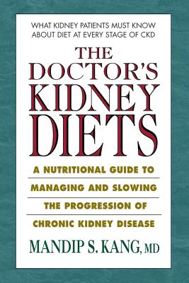 The Doctor's Kidney Diets: A Nutritional Guide to Managing and Slowing the Progression of Chronic Kidney Disease - Mandip S. Kang Md