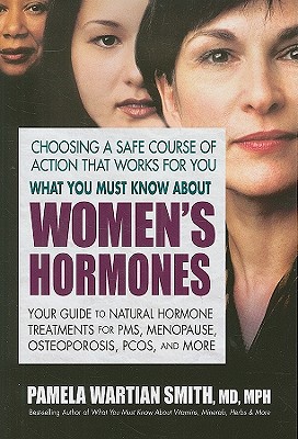What You Must Know about Women's Hormones: Your Guide to Natural Hormone Treatments for PMS, Menopause, Osteoporis, Pcos, and More - Pamela Wartian Smith