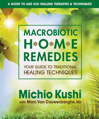 Macrobiotic Home Remedies: Your Guide to Traditional Healing Techniques - Michio Kushi