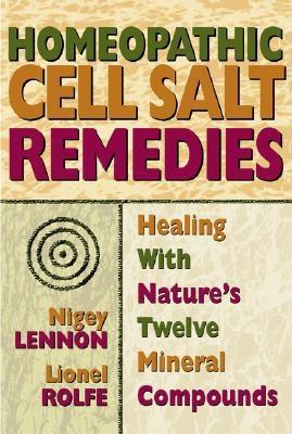 Homeopathic Cell Salt Remedies: Healing with Nature's Twelve Mineral Compounds - Nigey Lennon