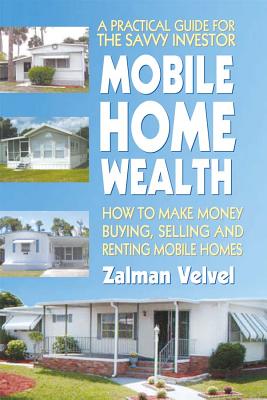 Mobile Home Wealth: How to Make Money Buying, Selling and Renting Mobile Homes - Zalman Velvel