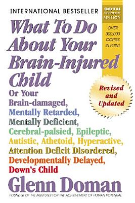 What to Do about Your Brain-Injured Child: Or Your Brain-Damaged, Mentally Retarded, Mentally Deficient, Cerebral-Palsied, Epileptic, Autistic, Atheto - Glenn Doman