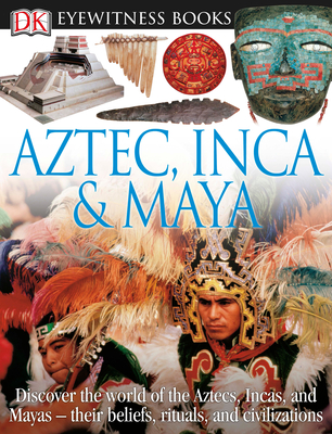 DK Eyewitness Books: Aztec, Inca & Maya: Discover the World of the Aztecs, Incas, and Mayas Their Beliefs, Rituals, and C [With CDROM and Charts] - Dk