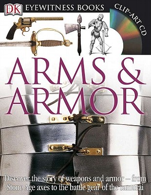 DK Eyewitness Books: Arms and Armor: Discover the Story of Weapons and Armor from Stone Age Axes to the Battle Gear O [With CDROM and Charts] - Dk