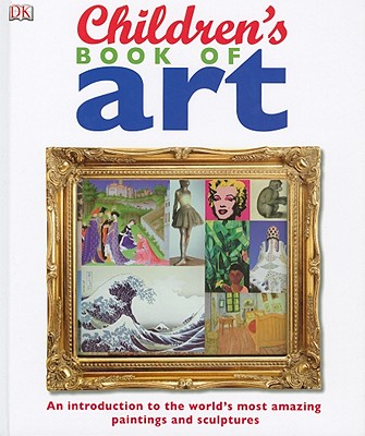 Children's Book of Art: An Introduction to the World's Most Amazing Paintings and Sculptures - Dk