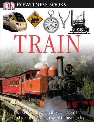 DK Eyewitness Books: Train: Discover the Story of Railroads from the Age of Steam to the High-Speed Trains O from the Age of Steam to the High-Spe [Wi - John Coiley