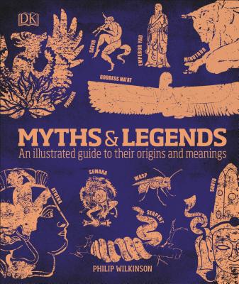 Myths and Legends: An Illustrated Guide to Their Origins and Meanings - Philip Wilkinson