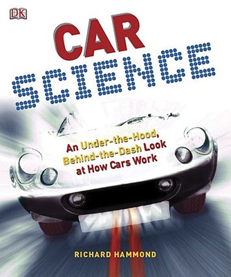 Car Science: An Under-The-Hood, Behind-The-Dash Look at How Cars Work - Richard Hammond