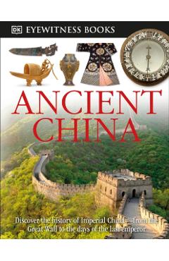 DK Eyewitness Books: Ancient China: Discover the History of Imperial China from the Great Wall to the Days of the La - Arthur Cotterell