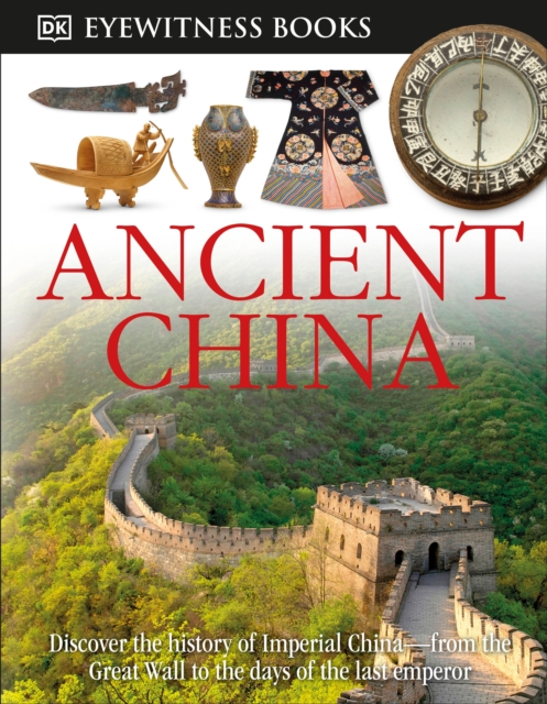 DK Eyewitness Books: Ancient China: Discover the History of Imperial China from the Great Wall to the Days of the La - Arthur Cotterell