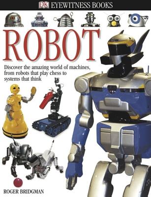 DK Eyewitness Books: Robot: Discover the Amazing World of Machines from Robots That Play Chess to Systems That Think - Roger Bridgman