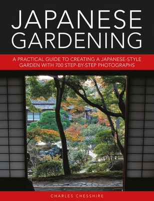 Japanese Gardening: A Practical Guide to Creating a Japanese-Style Garden with 700 Step-By-Step Photographs - Charles Chesshire