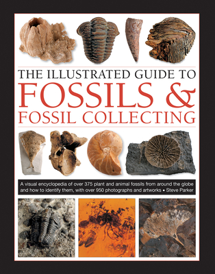 The Illustrated Guide to Fossils & Fossil Collecting: A Reference Guide to Over 375 Plant and Animal Fossils from Around the Globe and How to Identify - Steve Parker
