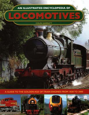 An Illustrated Encyclopedia of Locomotives:: A Guide to the Golden Age of Train Engines from 1830 to 2000 - Colin Garratt