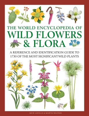 The World Encyclopedia of Wild Flowers & Flora: A Reference and Identification Guide to 1730 of the World's Most Significant Wild Plants - Mick Lavelle