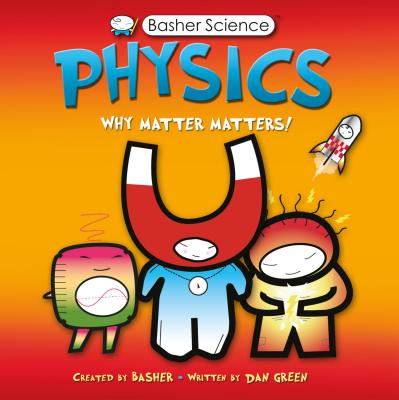 Basher Science: Physics: Why Matter Matters! - Dan Green